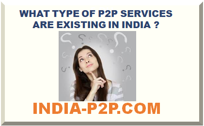 WHAT TYPE OF P2P SERVICES ARE EXISTING IN INDIA ? 